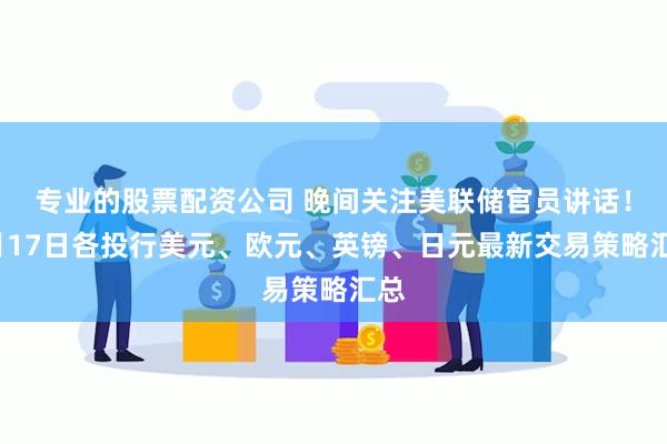 专业的股票配资公司 晚间关注美联储官员讲话！1月17日各投行美元、欧元、英镑、日元最新交易策略汇总