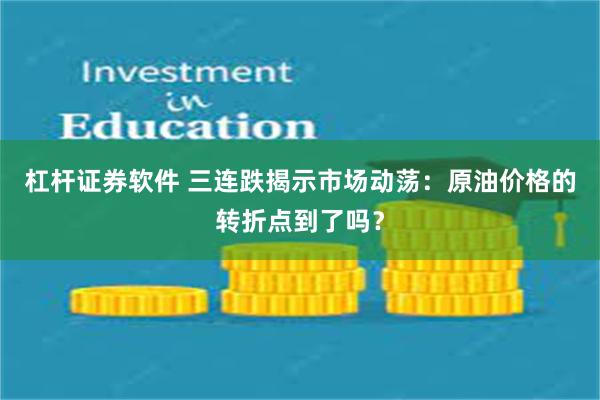 杠杆证券软件 三连跌揭示市场动荡：原油价格的转折点到了吗？