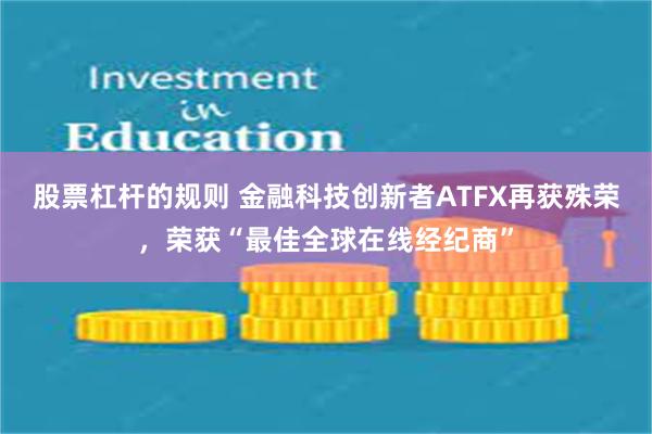 股票杠杆的规则 金融科技创新者ATFX再获殊荣，荣获“最佳全球在线经纪商”