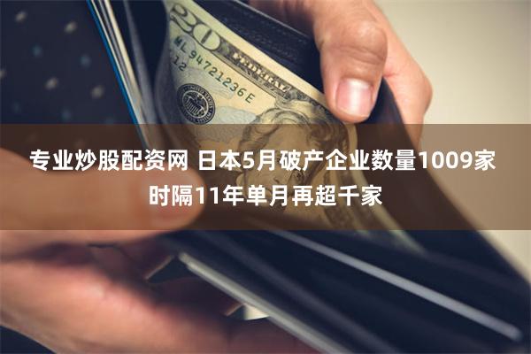 专业炒股配资网 日本5月破产企业数量1009家 时隔11年单月再超千家