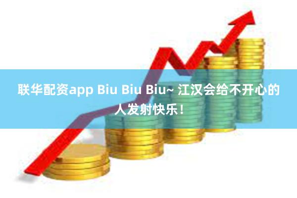 联华配资app Biu Biu Biu~ 江汉会给不开心的人发射快乐！