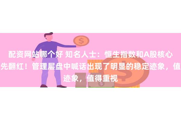 配资网站哪个好 知名人士：恒生指数和A股核心资产率先翻红！管理层盘中喊话出现了明显的稳定迹象，值得重视