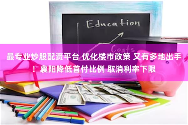 最专业炒股配资平台 优化楼市政策 又有多地出手！襄阳降低首付比例 取消利率下限