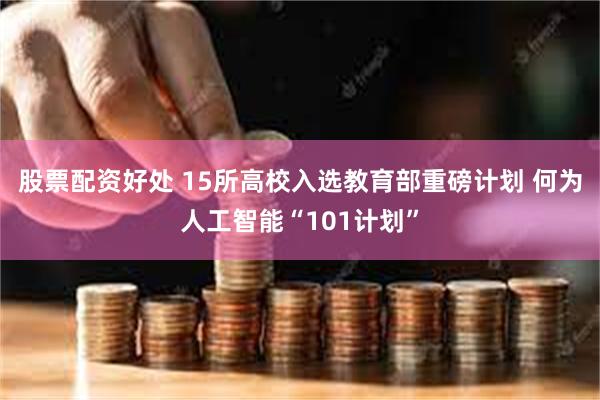 股票配资好处 15所高校入选教育部重磅计划 何为人工智能“101计划”