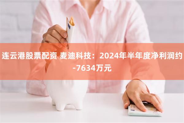 连云港股票配资 麦迪科技：2024年半年度净利润约-7634万元