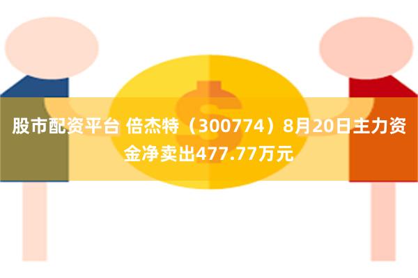 股市配资平台 倍杰特（300774）8月20日主力资金净卖出477.77万元