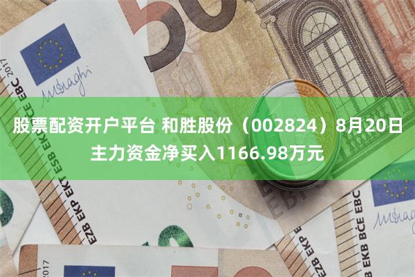 股票配资开户平台 和胜股份（002824）8月20日主力资金净买入1166.98万元