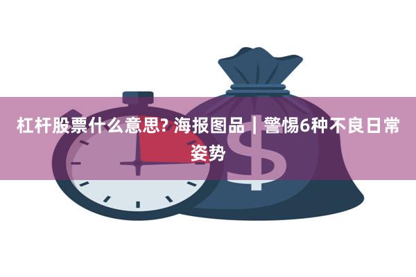 杠杆股票什么意思? 海报图品｜警惕6种不良日常姿势