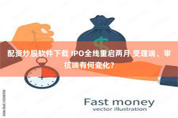 配资炒股软件下载 IPO全线重启两月 受理端、审核端有何变化？