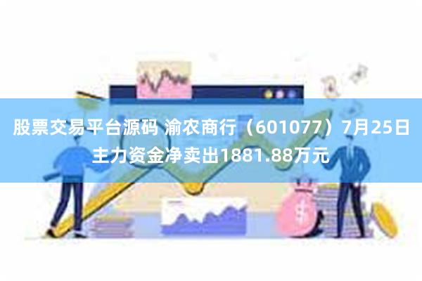 股票交易平台源码 渝农商行（601077）7月25日主力资金净卖出1881.88万元