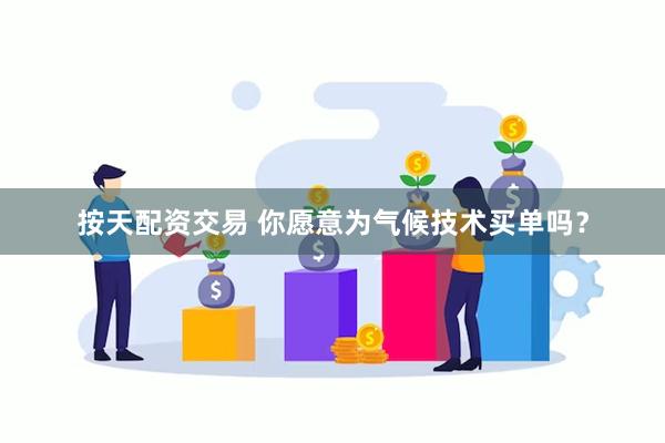 按天配资交易 你愿意为气候技术买单吗？