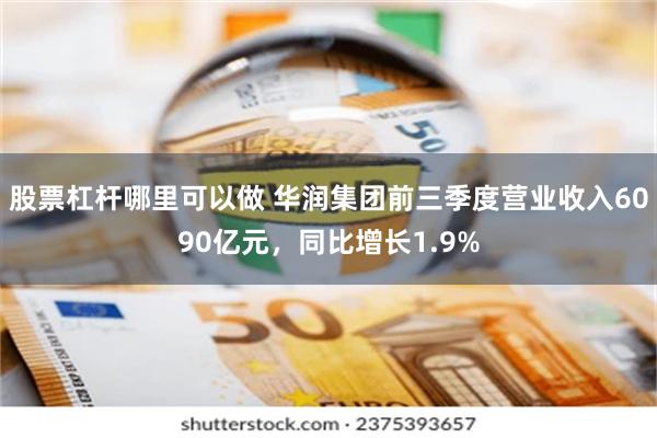 股票杠杆哪里可以做 华润集团前三季度营业收入6090亿元，同比增长1.9%