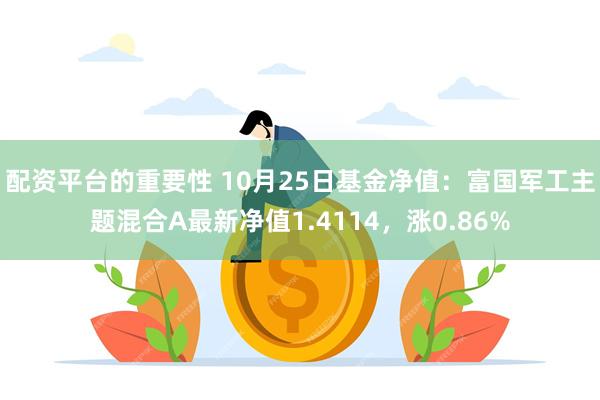 配资平台的重要性 10月25日基金净值：富国军工主题混合A最新净值1.4114，涨0.86%