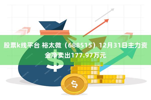 股票k线平台 裕太微（688515）12月31日主力资金净卖出177.97万元