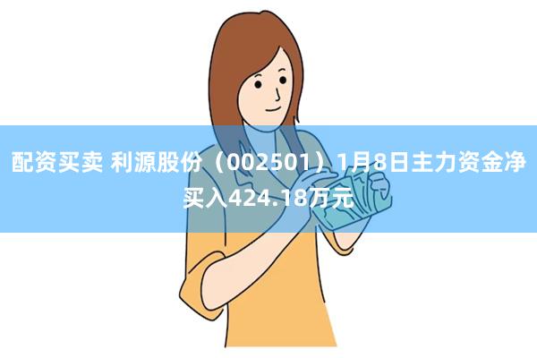 配资买卖 利源股份（002501）1月8日主力资金净买入424.18万元