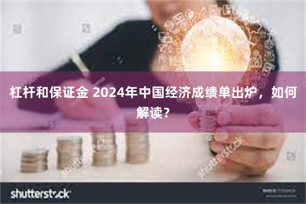 杠杆和保证金 2024年中国经济成绩单出炉，如何解读？