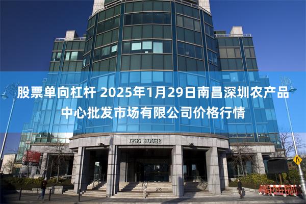 股票单向杠杆 2025年1月29日南昌深圳农产品中心批发市场有限公司价格行情