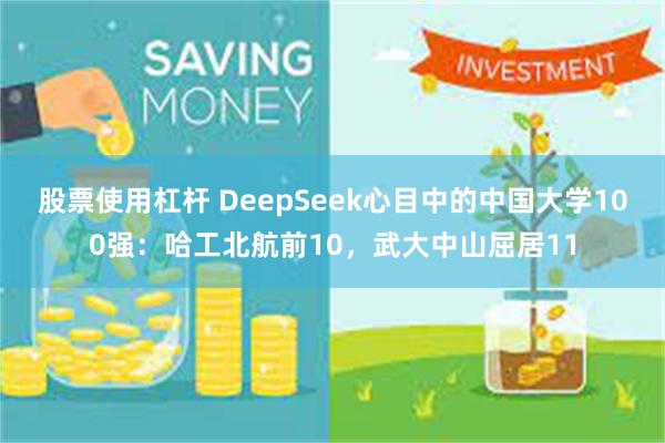 股票使用杠杆 DeepSeek心目中的中国大学100强：哈工北航前10，武大中山屈居11